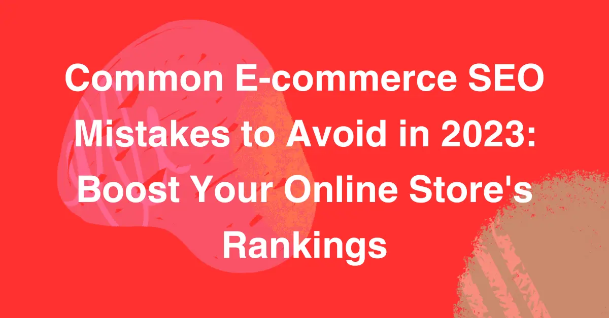 Common E-commerce SEO Mistakes to Avoid in 2023: Boost Your Online Store’s Rankings